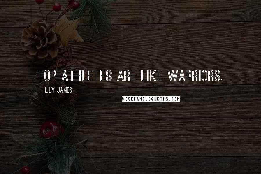 Lily James Quotes: Top athletes are like warriors.