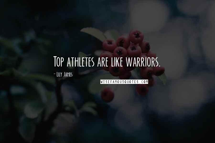 Lily James Quotes: Top athletes are like warriors.