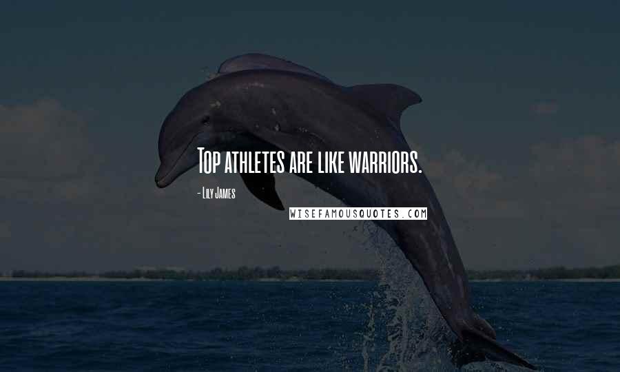 Lily James Quotes: Top athletes are like warriors.