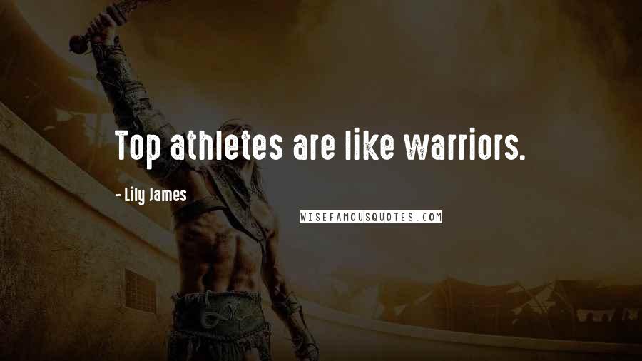 Lily James Quotes: Top athletes are like warriors.