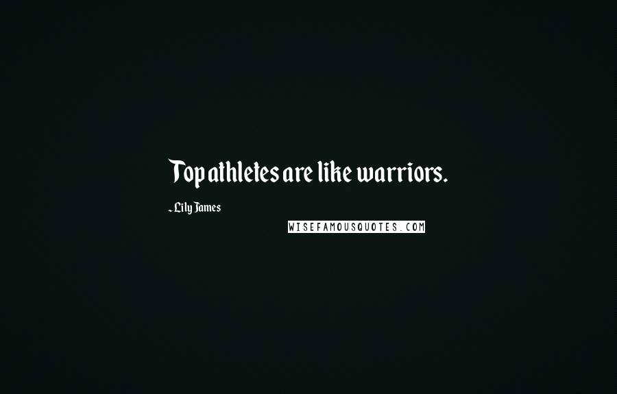 Lily James Quotes: Top athletes are like warriors.