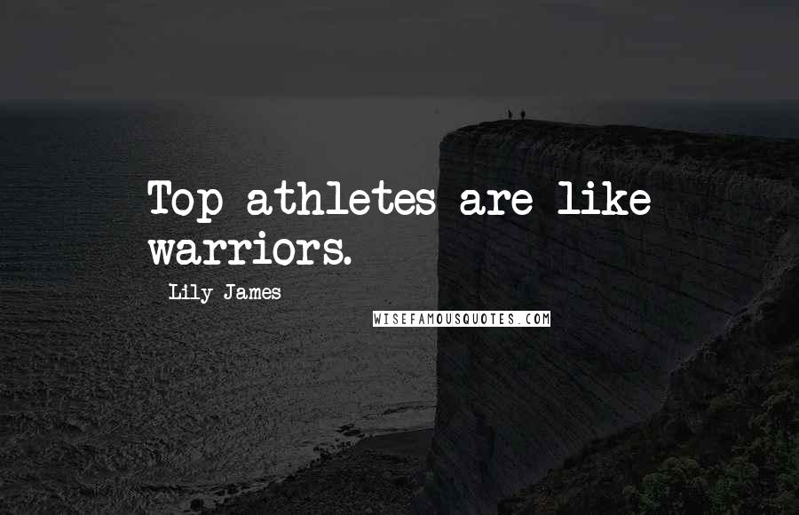 Lily James Quotes: Top athletes are like warriors.