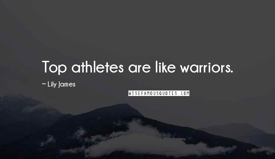 Lily James Quotes: Top athletes are like warriors.