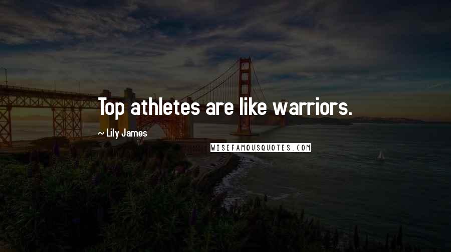 Lily James Quotes: Top athletes are like warriors.