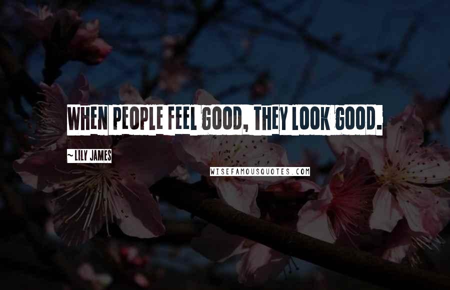 Lily James Quotes: When people feel good, they look good.