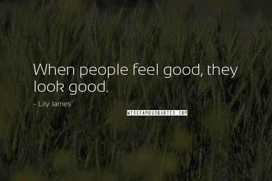 Lily James Quotes: When people feel good, they look good.