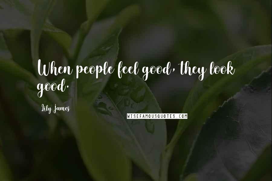 Lily James Quotes: When people feel good, they look good.