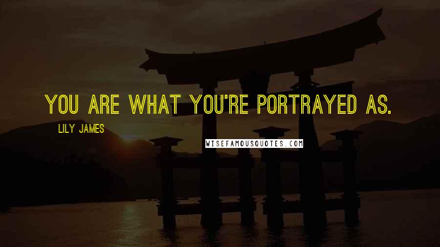 Lily James Quotes: You are what you're portrayed as.