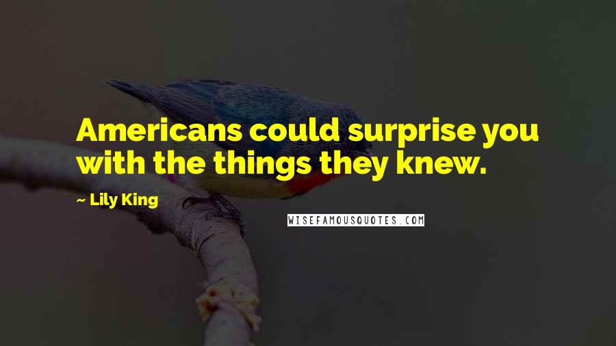 Lily King Quotes: Americans could surprise you with the things they knew.