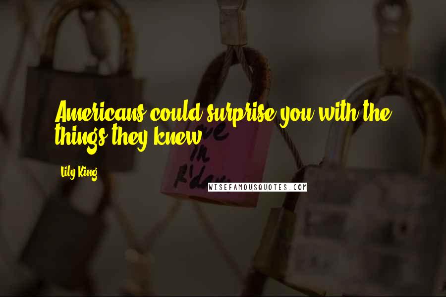 Lily King Quotes: Americans could surprise you with the things they knew.