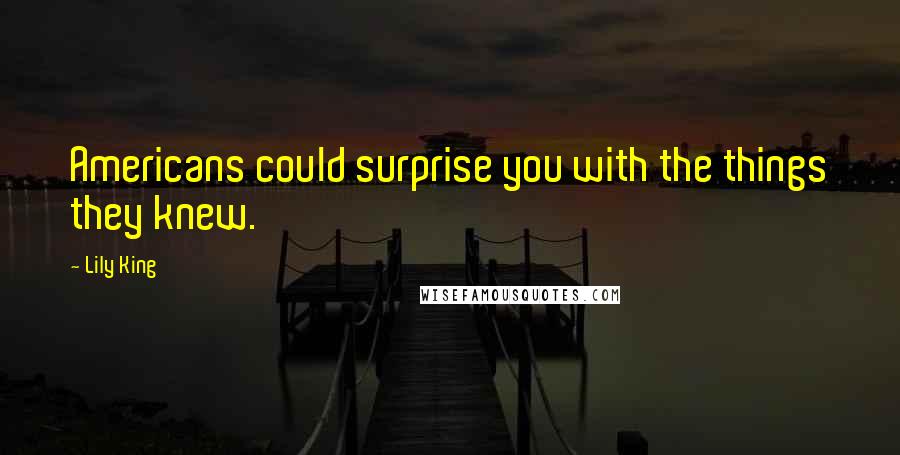 Lily King Quotes: Americans could surprise you with the things they knew.