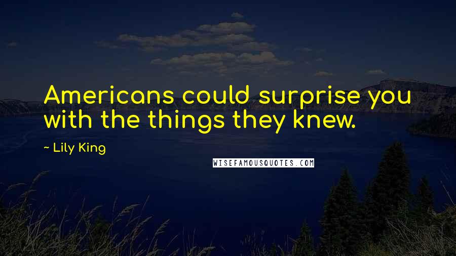 Lily King Quotes: Americans could surprise you with the things they knew.