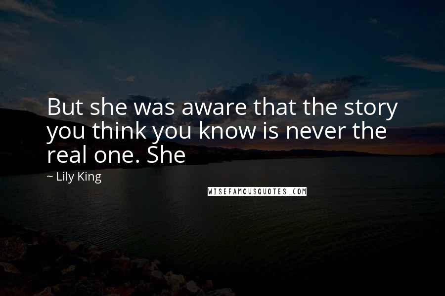 Lily King Quotes: But she was aware that the story you think you know is never the real one. She