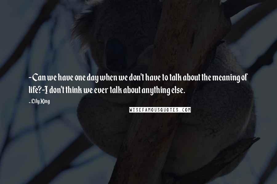 Lily King Quotes: -Can we have one day when we don't have to talk about the meaning of life?-I don't think we ever talk about anything else.