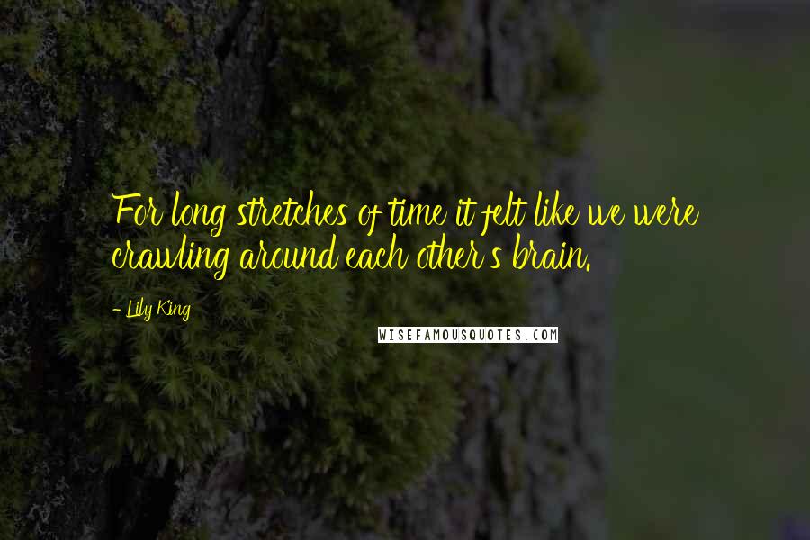 Lily King Quotes: For long stretches of time it felt like we were crawling around each other's brain.