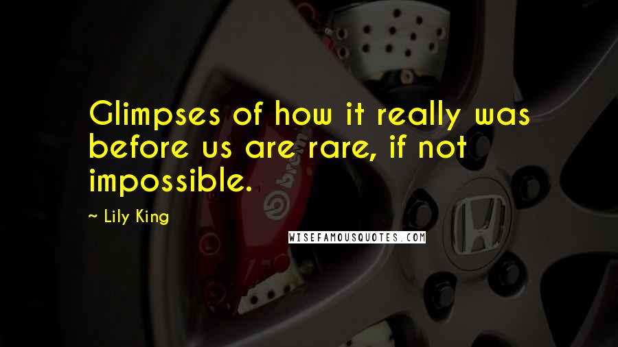 Lily King Quotes: Glimpses of how it really was before us are rare, if not impossible.