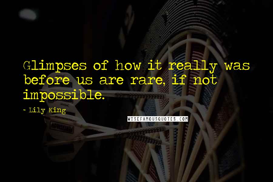 Lily King Quotes: Glimpses of how it really was before us are rare, if not impossible.