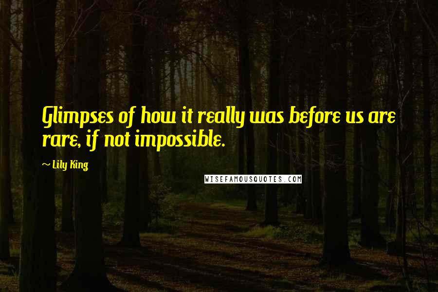 Lily King Quotes: Glimpses of how it really was before us are rare, if not impossible.