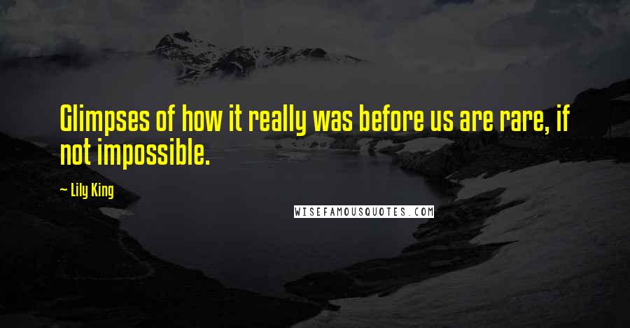 Lily King Quotes: Glimpses of how it really was before us are rare, if not impossible.