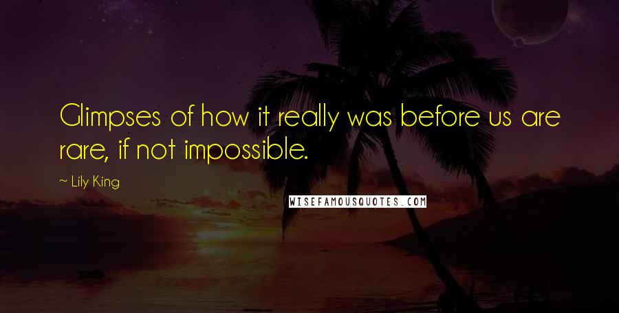 Lily King Quotes: Glimpses of how it really was before us are rare, if not impossible.