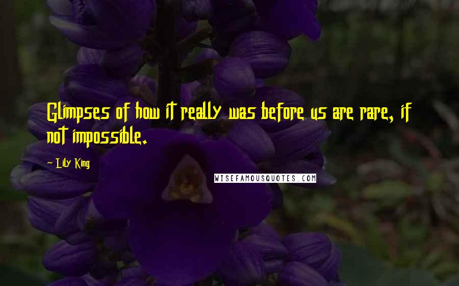 Lily King Quotes: Glimpses of how it really was before us are rare, if not impossible.
