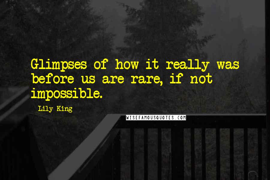 Lily King Quotes: Glimpses of how it really was before us are rare, if not impossible.