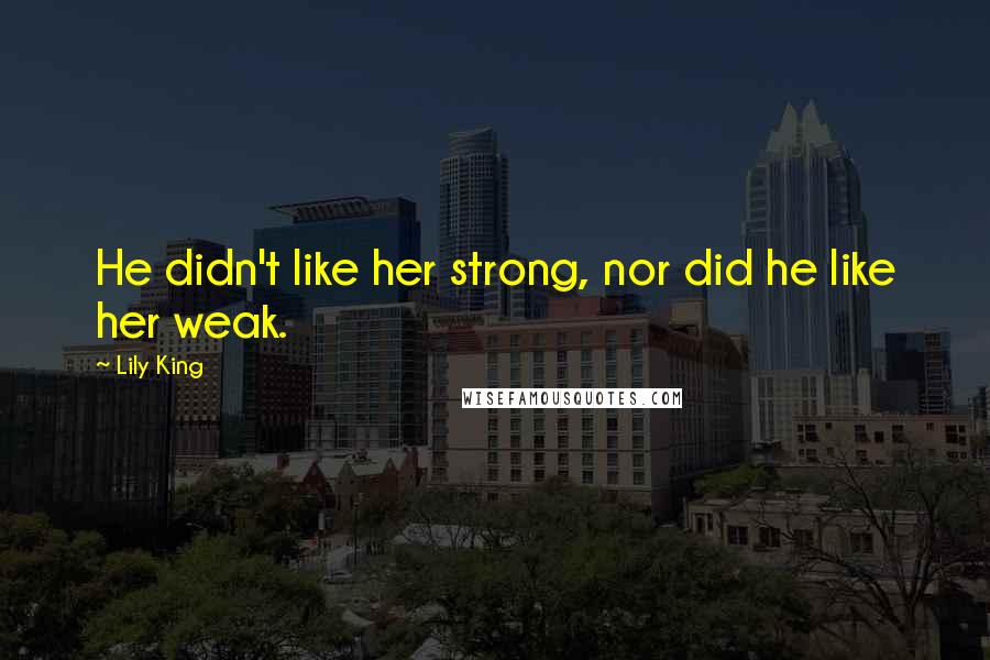 Lily King Quotes: He didn't like her strong, nor did he like her weak.