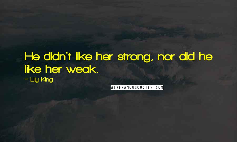 Lily King Quotes: He didn't like her strong, nor did he like her weak.
