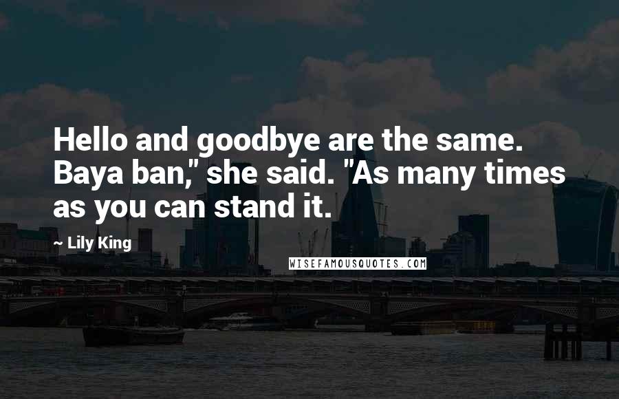 Lily King Quotes: Hello and goodbye are the same. Baya ban," she said. "As many times as you can stand it.