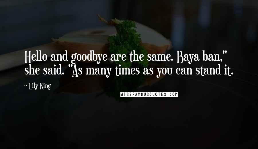 Lily King Quotes: Hello and goodbye are the same. Baya ban," she said. "As many times as you can stand it.