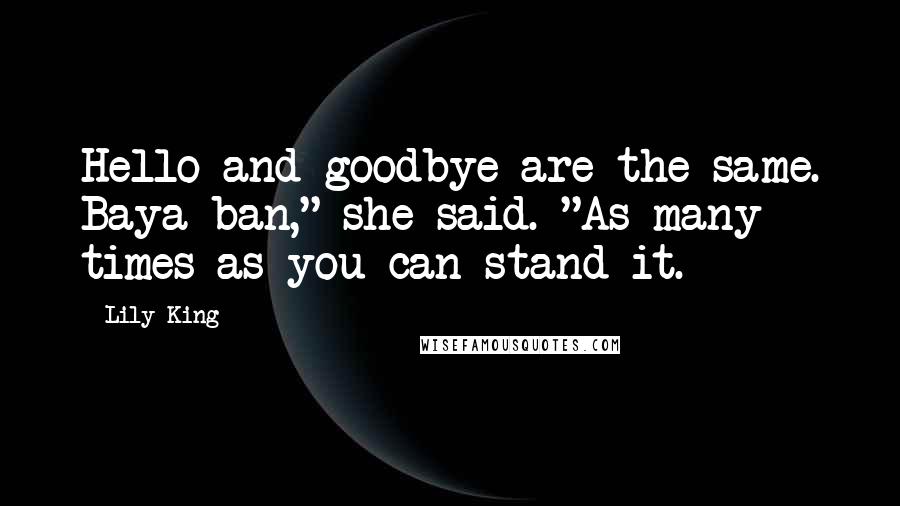 Lily King Quotes: Hello and goodbye are the same. Baya ban," she said. "As many times as you can stand it.