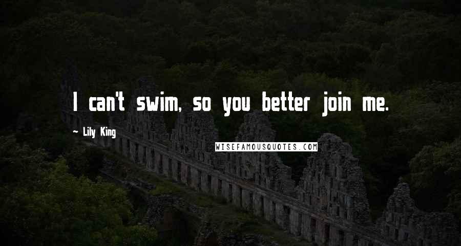 Lily King Quotes: I can't swim, so you better join me.