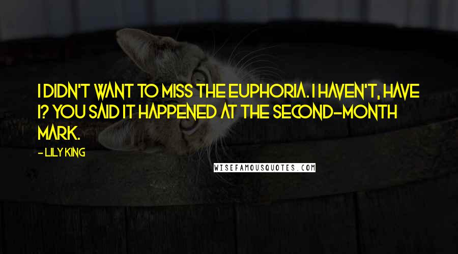Lily King Quotes: I didn't want to miss the euphoria. I haven't, have I? You said it happened at the second-month mark.