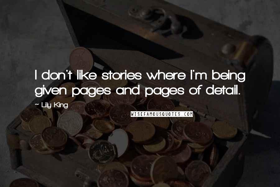 Lily King Quotes: I don't like stories where I'm being given pages and pages of detail.