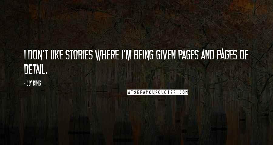 Lily King Quotes: I don't like stories where I'm being given pages and pages of detail.