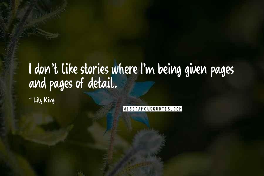 Lily King Quotes: I don't like stories where I'm being given pages and pages of detail.