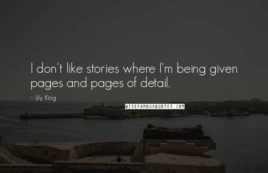 Lily King Quotes: I don't like stories where I'm being given pages and pages of detail.