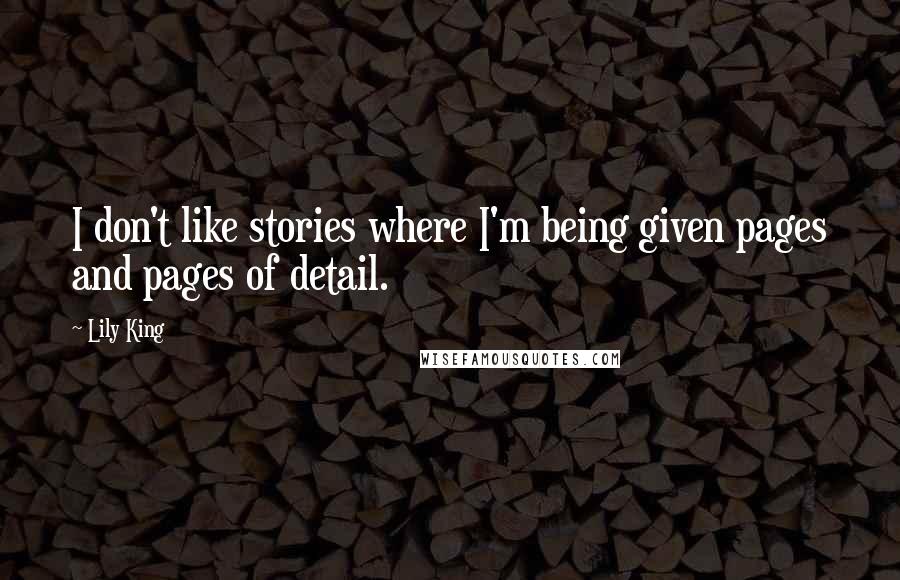 Lily King Quotes: I don't like stories where I'm being given pages and pages of detail.