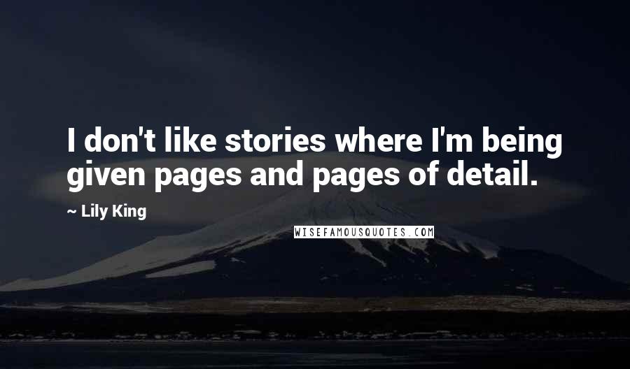 Lily King Quotes: I don't like stories where I'm being given pages and pages of detail.