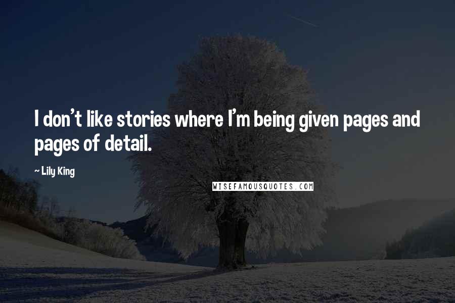 Lily King Quotes: I don't like stories where I'm being given pages and pages of detail.