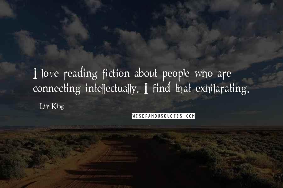 Lily King Quotes: I love reading fiction about people who are connecting intellectually. I find that exhilarating.