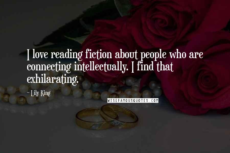 Lily King Quotes: I love reading fiction about people who are connecting intellectually. I find that exhilarating.