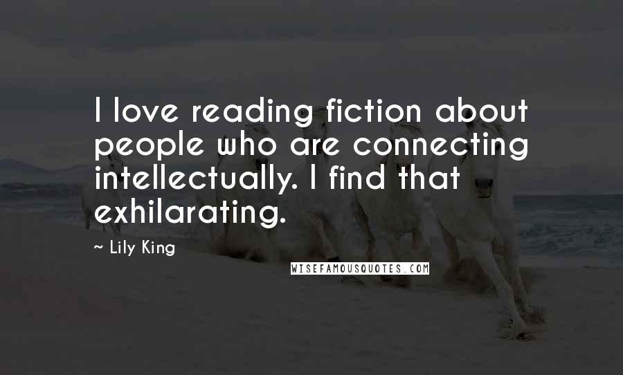 Lily King Quotes: I love reading fiction about people who are connecting intellectually. I find that exhilarating.