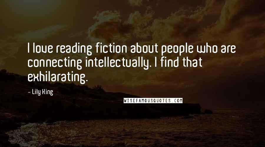 Lily King Quotes: I love reading fiction about people who are connecting intellectually. I find that exhilarating.