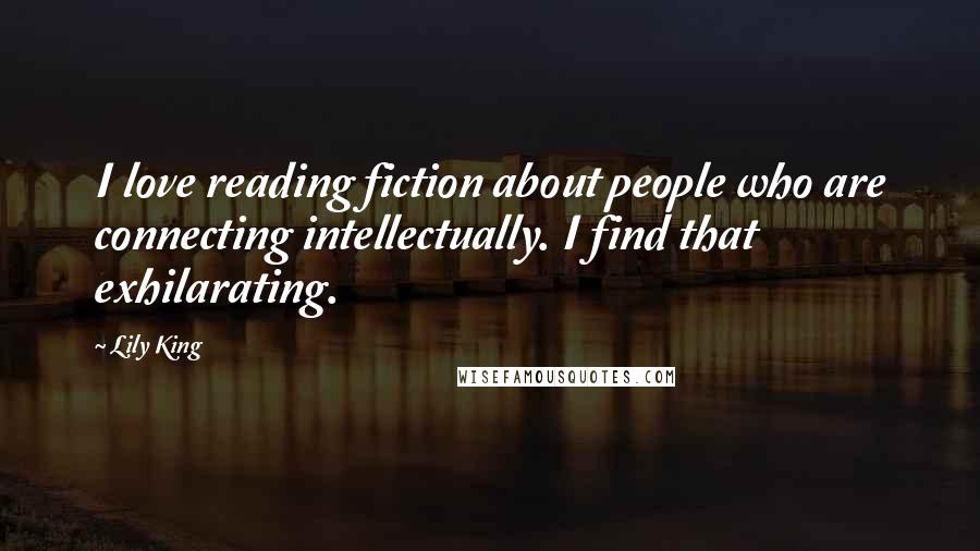 Lily King Quotes: I love reading fiction about people who are connecting intellectually. I find that exhilarating.