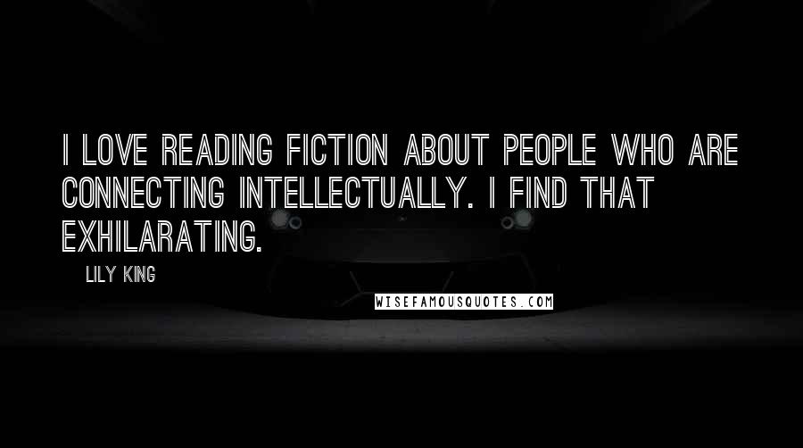 Lily King Quotes: I love reading fiction about people who are connecting intellectually. I find that exhilarating.