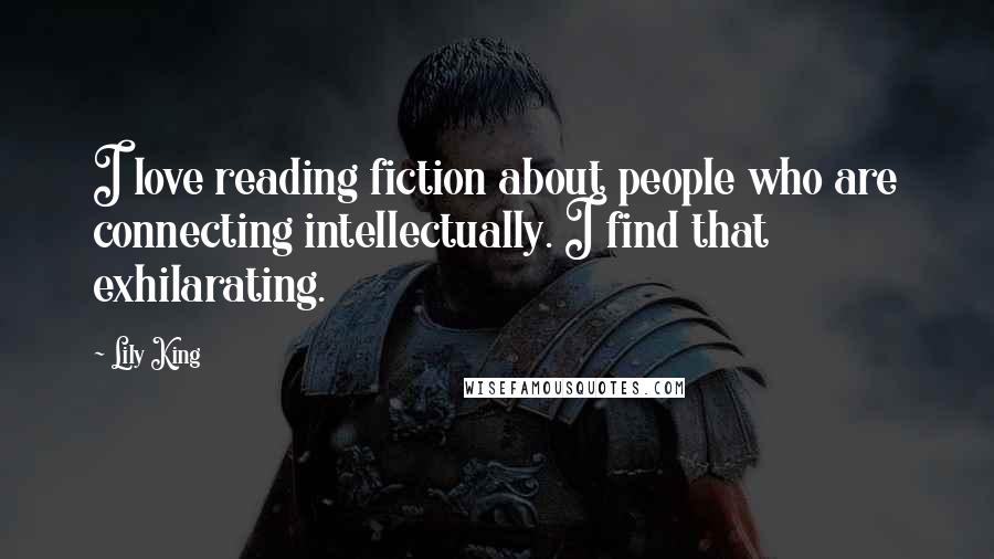 Lily King Quotes: I love reading fiction about people who are connecting intellectually. I find that exhilarating.