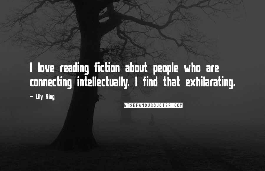 Lily King Quotes: I love reading fiction about people who are connecting intellectually. I find that exhilarating.