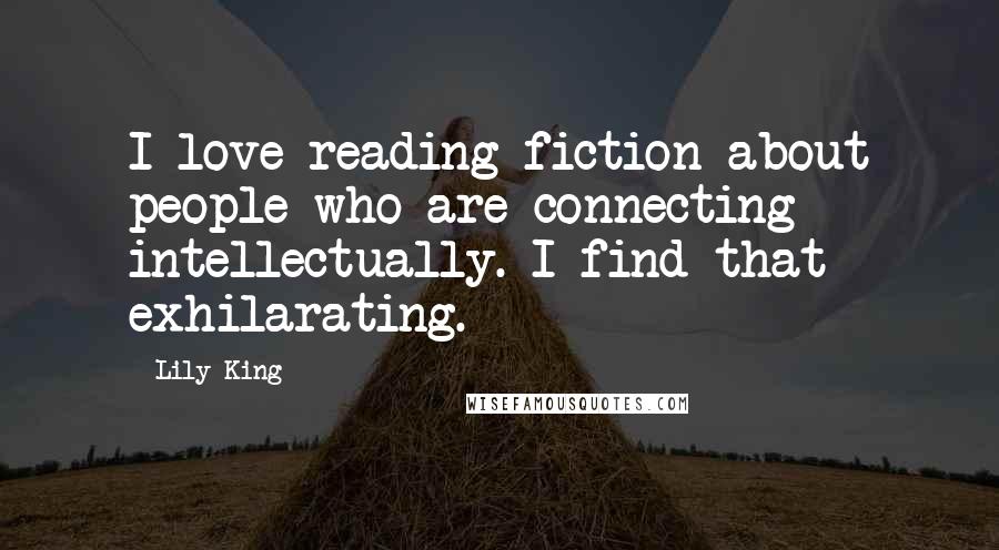 Lily King Quotes: I love reading fiction about people who are connecting intellectually. I find that exhilarating.