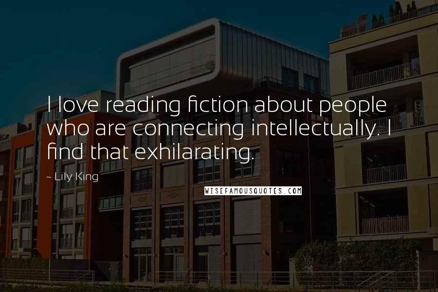 Lily King Quotes: I love reading fiction about people who are connecting intellectually. I find that exhilarating.